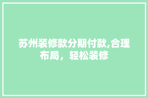 苏州装修款分期付款,合理布局，轻松装修 家居装修
