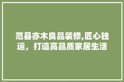 范县亦木良品装修,匠心独运，打造高品质家居生活
