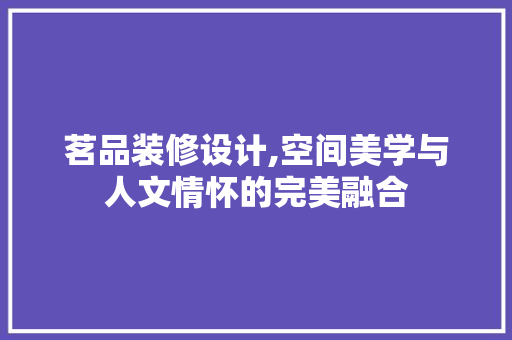 茗品装修设计,空间美学与人文情怀的完美融合 木雕艺术