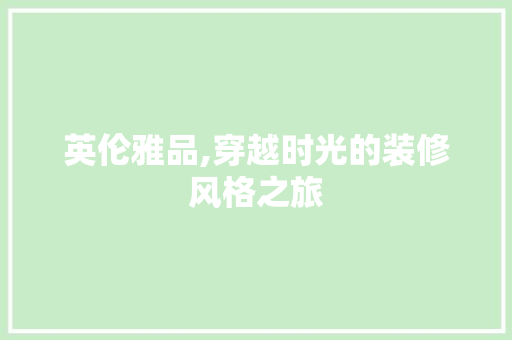 英伦雅品,穿越时光的装修风格之旅