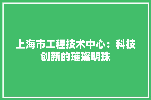 上海市工程技术中心：科技创新的璀璨明珠 软装设计