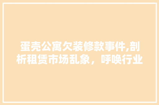 蛋壳公寓欠装修款事件,剖析租赁市场乱象，呼唤行业规范