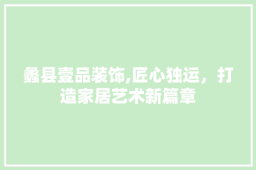 蠡县壹品装饰,匠心独运，打造家居艺术新篇章 客厅装修