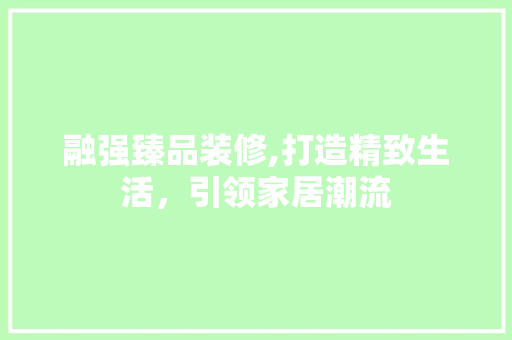 融强臻品装修,打造精致生活，引领家居潮流 中式风格装饰