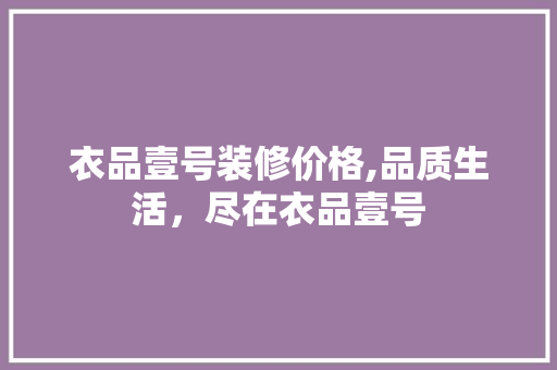 衣品壹号装修价格,品质生活，尽在衣品壹号 木雕艺术