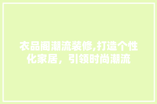 衣品阁潮流装修,打造个性化家居，引领时尚潮流