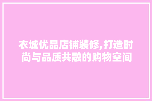 衣城优品店铺装修,打造时尚与品质共融的购物空间 地板材料