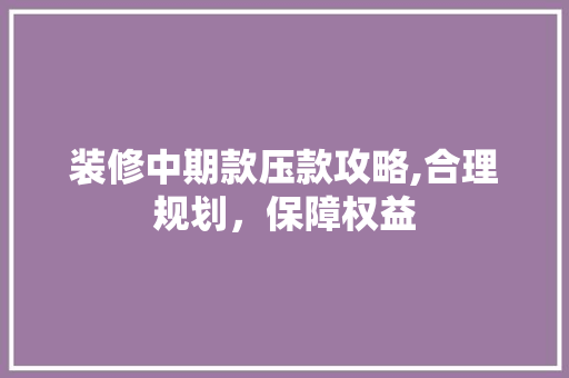 装修中期款压款攻略,合理规划，保障权益 卧室装修