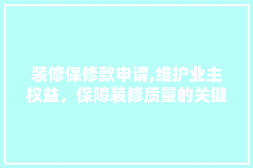 装修保修款申请,维护业主权益，保障装修质量的关键一环 木雕艺术