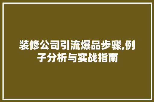 装修公司引流爆品步骤,例子分析与实战指南 客厅装修