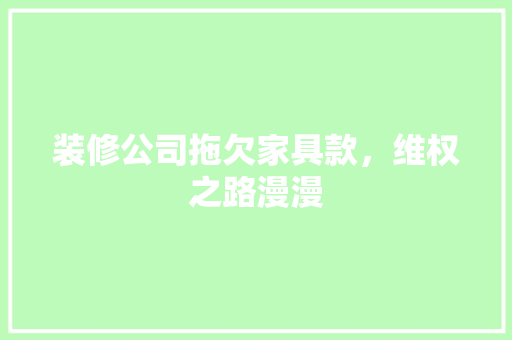 装修公司拖欠家具款，维权之路漫漫 室内设计