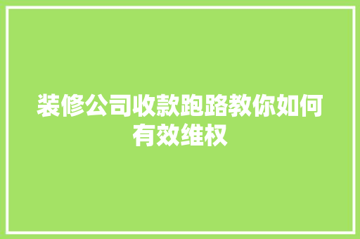 装修公司收款跑路教你如何有效维权 家居装修