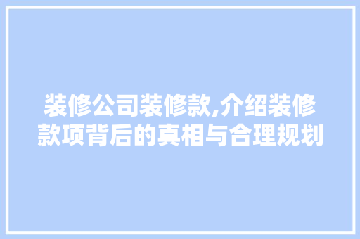 装修公司装修款,介绍装修款项背后的真相与合理规划 客厅装修