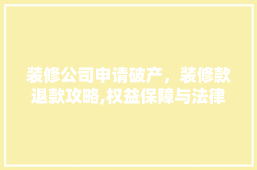 装修公司申请破产，装修款退款攻略,权益保障与法律途径