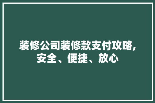 装修公司装修款支付攻略,安全、便捷、放心 客厅装修