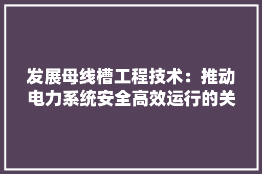 发展母线槽工程技术：推动电力系统安全高效运行的关键 卧室装修
