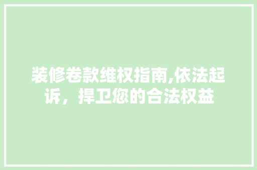 装修卷款维权指南,依法起诉，捍卫您的合法权益 中式风格装饰