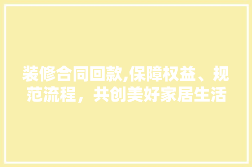 装修合同回款,保障权益、规范流程，共创美好家居生活 木雕艺术