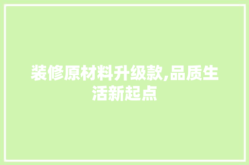 装修原材料升级款,品质生活新起点 客厅装修