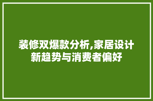 装修双爆款分析,家居设计新趋势与消费者偏好 家居装修