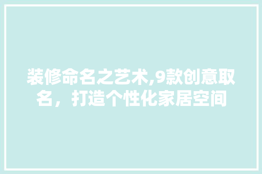 装修命名之艺术,9款创意取名，打造个性化家居空间