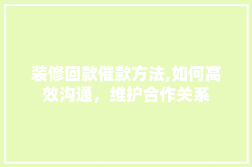 装修回款催款方法,如何高效沟通，维护合作关系 地板材料
