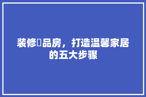 装修啇品房，打造温馨家居的五大步骤 室内设计