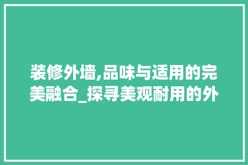 装修外墙,品味与适用的完美融合_探寻美观耐用的外墙款型 室内设计