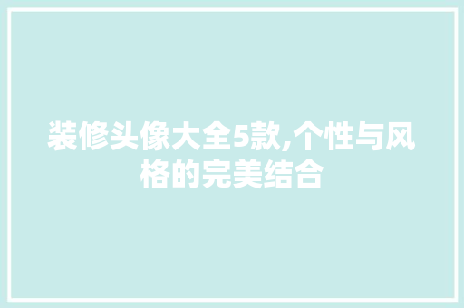 装修头像大全5款,个性与风格的完美结合