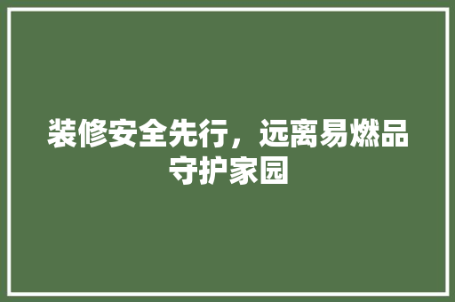 装修安全先行，远离易燃品守护家园