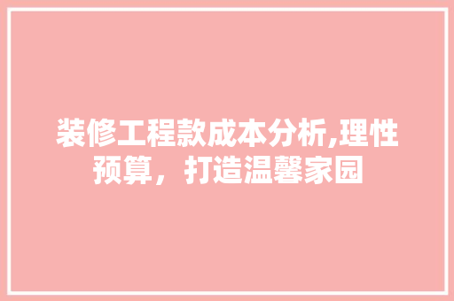 装修工程款成本分析,理性预算，打造温馨家园 木雕艺术
