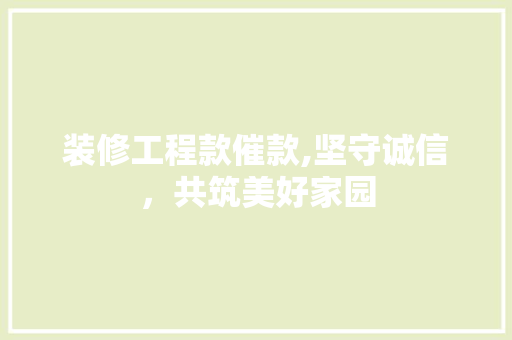 装修工程款催款,坚守诚信，共筑美好家园 软装设计