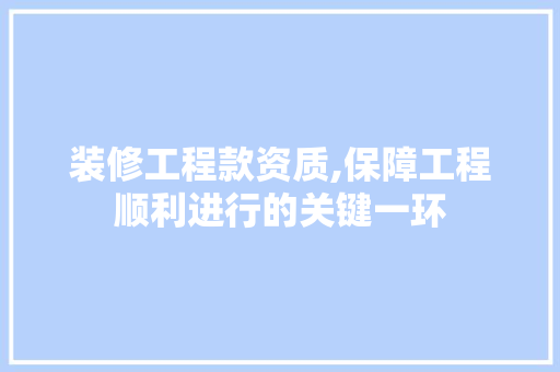 装修工程款资质,保障工程顺利进行的关键一环