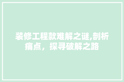 装修工程款难解之谜,剖析痛点，探寻破解之路 客厅装修