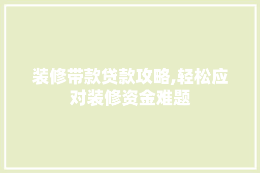 装修带款贷款攻略,轻松应对装修资金难题 软装设计