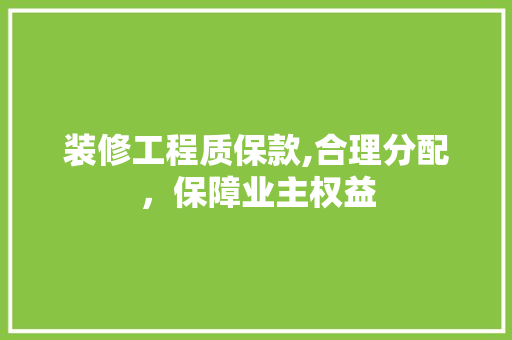 装修工程质保款,合理分配，保障业主权益 中式风格装饰