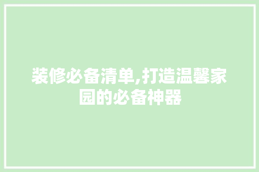 装修必备清单,打造温馨家园的必备神器 中式风格装饰