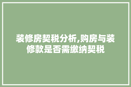 装修房契税分析,购房与装修款是否需缴纳契税 客厅装修