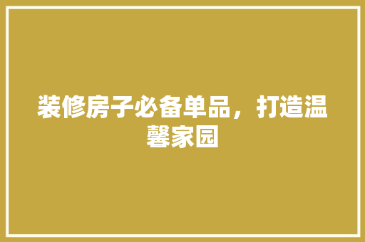 装修房子必备单品，打造温馨家园 室内设计