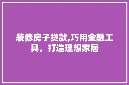 装修房子贷款,巧用金融工具，打造理想家居 卧室装修