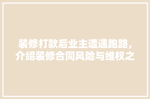 装修打款后业主遭遇跑路，介绍装修合同风险与维权之路 中式风格装饰