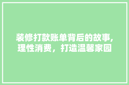 装修打款账单背后的故事,理性消费，打造温馨家园 地板材料