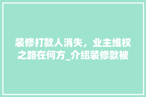 装修打款人消失，业主维权之路在何方_介绍装修款被骗的常见手段及防范措施 客厅装修