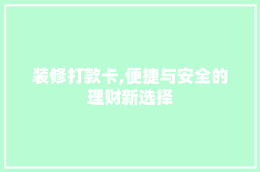 装修打款卡,便捷与安全的理财新选择 室内设计