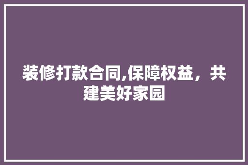 装修打款合同,保障权益，共建美好家园 地板材料