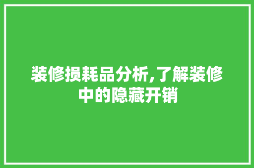 装修损耗品分析,了解装修中的隐藏开销