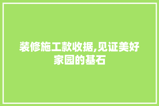 装修施工款收据,见证美好家园的基石 地板材料