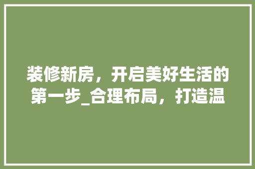 装修新房，开启美好生活的第一步_合理布局，打造温馨家园 客厅装修