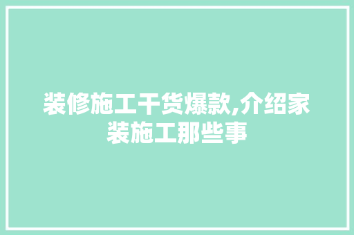 装修施工干货爆款,介绍家装施工那些事 客厅装修