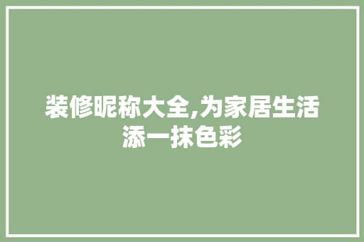 装修昵称大全,为家居生活添一抹色彩